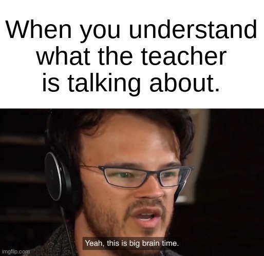 Yeah, this is big brain time | When you understand what the teacher is talking about. | image tagged in yeah this is big brain time | made w/ Imgflip meme maker