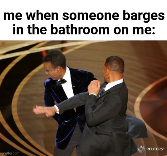 get outta here | me when someone barges in the bathroom on me: | image tagged in will smith punching chris rock | made w/ Imgflip meme maker