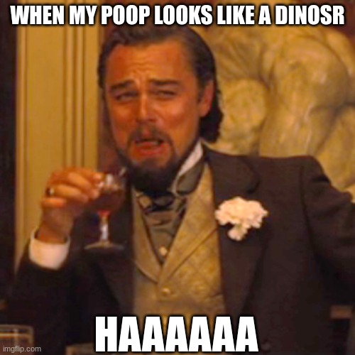 Laughing Leo Meme | WHEN MY POOP LOOKS LIKE A DINOSR; HAAAAAA | image tagged in memes,laughing leo | made w/ Imgflip meme maker