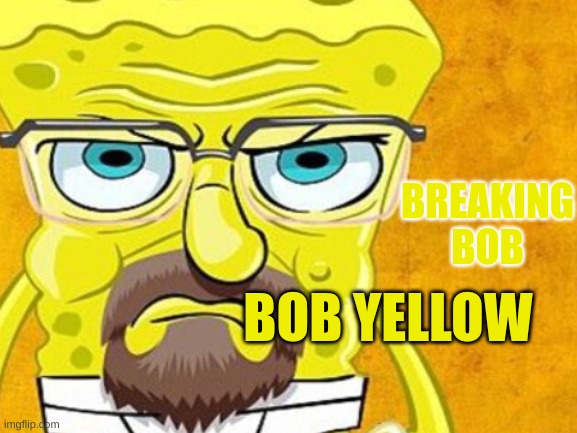 Breaking bob | BREAKING BOB; BOB YELLOW | image tagged in walter white | made w/ Imgflip meme maker