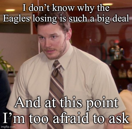 Afraid To Ask Andy | I don’t know why the Eagles losing is such a big deal; And at this point I’m too afraid to ask | image tagged in memes,afraid to ask andy | made w/ Imgflip meme maker