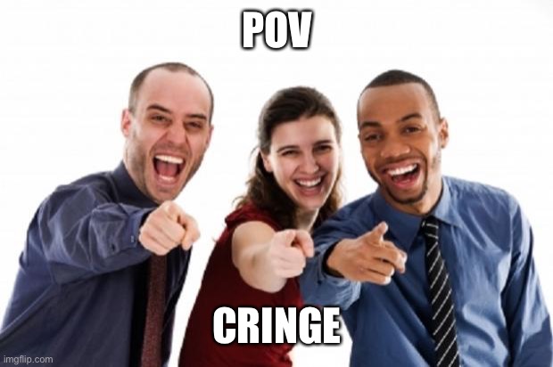 finger pointing laughing | POV CRINGE | image tagged in finger pointing laughing | made w/ Imgflip meme maker