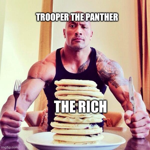 #EatTheRich *troll face* | TROOPER THE PANTHER; THE RICH | image tagged in the rock | made w/ Imgflip meme maker