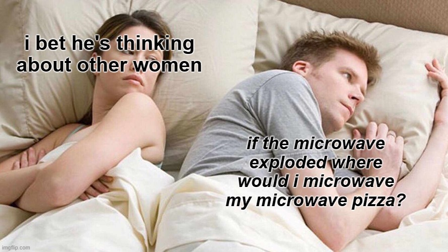 my microwave- |  i bet he's thinking about other women; if the microwave exploded where would i microwave my microwave pizza? | image tagged in memes,i bet he's thinking about other women | made w/ Imgflip meme maker