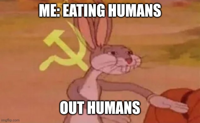 Yummy | ME: EATING HUMANS; OUT HUMANS | image tagged in bugs bunny communist | made w/ Imgflip meme maker