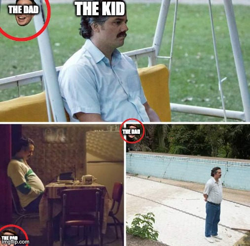 Sad Pablo Escobar Meme | THE KID THE DAD THE DAD THE DAD | image tagged in memes,sad pablo escobar | made w/ Imgflip meme maker
