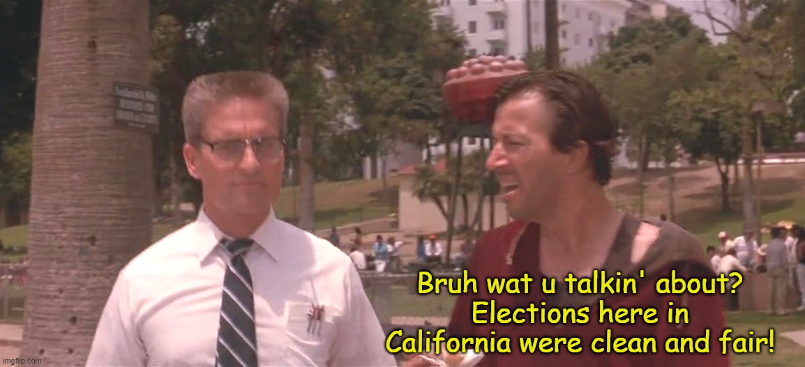 Bruh wat u talkin' about?
Elections here in California were clean and fair! | image tagged in election day,election fraud,california,2022,mail in ballots,mayor of los angeles | made w/ Imgflip meme maker