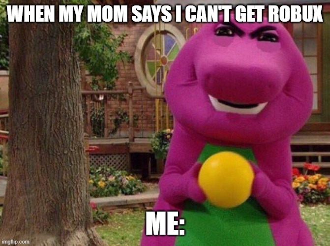 >:( | WHEN MY MOM SAYS I CAN'T GET ROBUX; ME: | image tagged in bobux | made w/ Imgflip meme maker