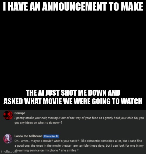 I HAVE AN ANNOUNCEMENT TO MAKE; THE AI JUST SHOT ME DOWN AND ASKED WHAT MOVIE WE WERE GOING TO WATCH | made w/ Imgflip meme maker