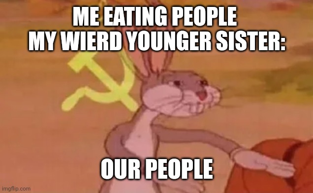 Our People | ME EATING PEOPLE 
MY WIERD YOUNGER SISTER:; OUR PEOPLE | image tagged in bugs bunny communist | made w/ Imgflip meme maker