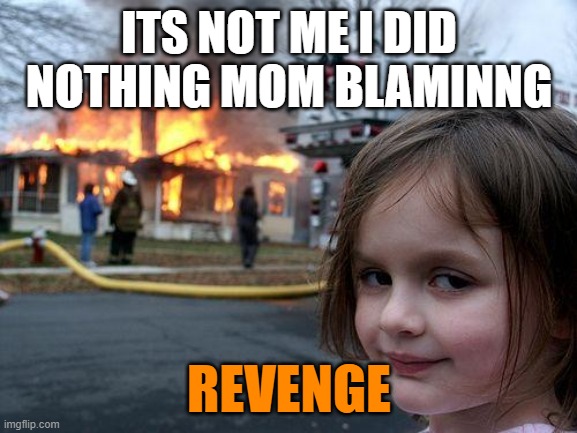 revenge | ITS NOT ME I DID NOTHING MOM BLAMINNG; REVENGE | image tagged in memes,disaster girl | made w/ Imgflip meme maker