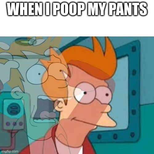 NOT TRUE | WHEN I POOP MY PANTS | image tagged in fry,poop,upvote | made w/ Imgflip meme maker