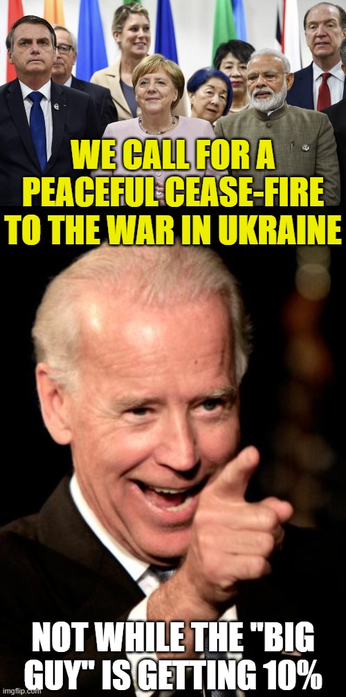 WE CALL FOR A PEACEFUL CEASE-FIRE TO THE WAR IN UKRAINE; NOT WHILE THE "BIG GUY" IS GETTING 10% | image tagged in g20,memes,smilin biden | made w/ Imgflip meme maker