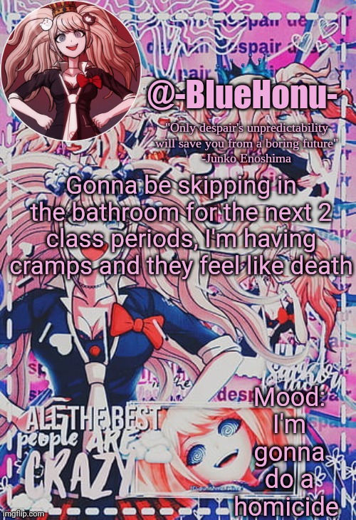honu's despair temp | Gonna be skipping in the bathroom for the next 2 class periods, I'm having cramps and they feel like death; Mood: I'm gonna do a homicide | image tagged in honu's despair temp | made w/ Imgflip meme maker