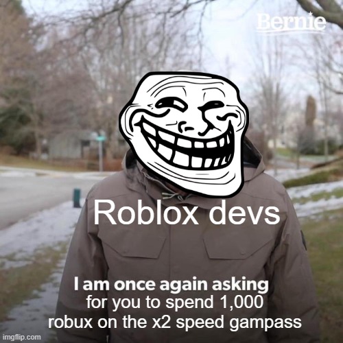 idk | Roblox devs; for you to spend 1,000 robux on the x2 speed gampass | image tagged in memes,bernie i am once again asking for your support | made w/ Imgflip meme maker