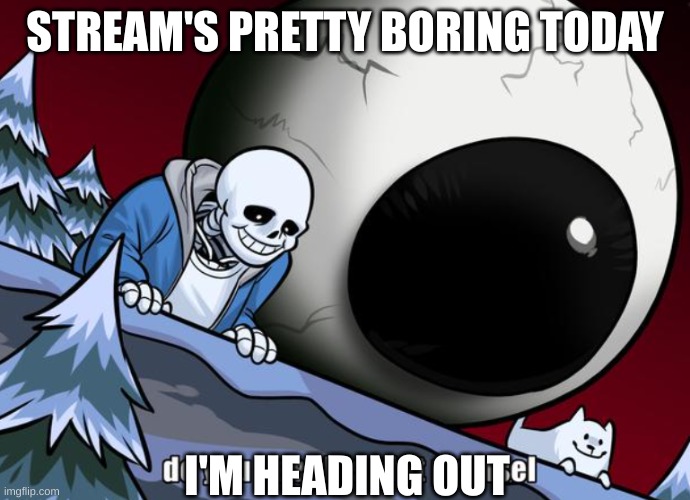 dying stream | STREAM'S PRETTY BORING TODAY; I'M HEADING OUT | made w/ Imgflip meme maker