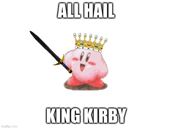 King Kirby | ALL HAIL; KING KIRBY | image tagged in blank white template | made w/ Imgflip meme maker