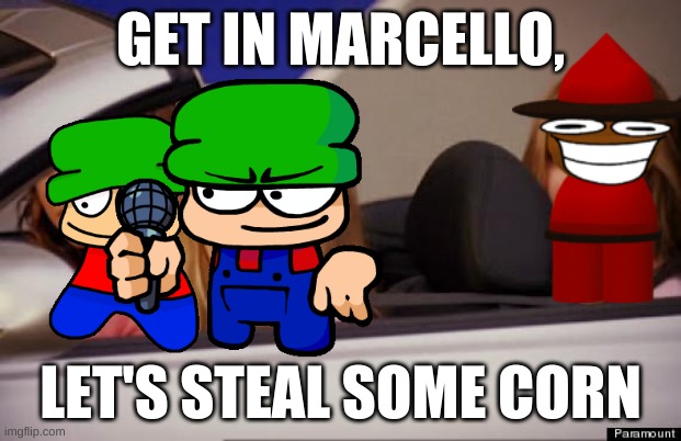 bambi reunion | GET IN MARCELLO, LET'S STEAL SOME CORN | image tagged in get in loser | made w/ Imgflip meme maker