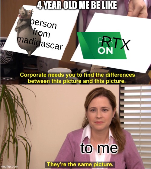4 year old me |  4 YEAR OLD ME BE LIKE; person from madigascar; RTX; to me | image tagged in memes,they're the same picture,hippo,rtx | made w/ Imgflip meme maker