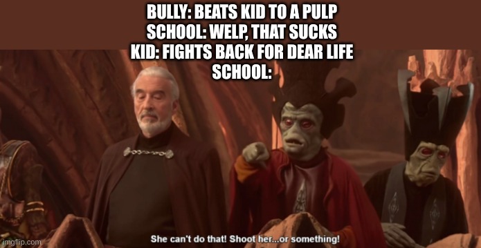 school in a nutshell | BULLY: BEATS KID TO A PULP
SCHOOL: WELP, THAT SUCKS
KID: FIGHTS BACK FOR DEAR LIFE
SCHOOL: | image tagged in she can't do that shoot her or something | made w/ Imgflip meme maker