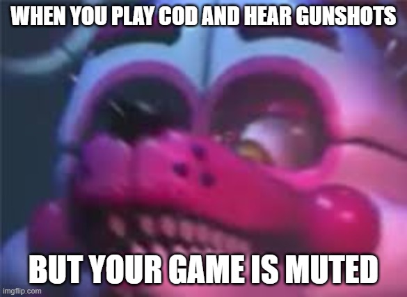 Fnaf | WHEN YOU PLAY COD AND HEAR GUNSHOTS; BUT YOUR GAME IS MUTED | image tagged in fnaf | made w/ Imgflip meme maker