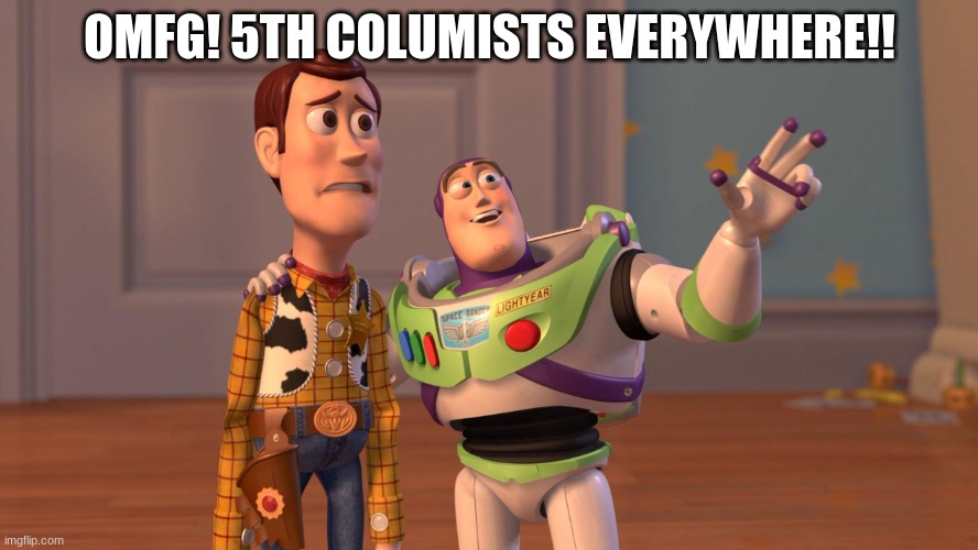 Woody and Buzz Lightyear Everywhere Widescreen | OMFG! 5TH COLUMISTS EVERYWHERE!! | image tagged in woody and buzz lightyear everywhere widescreen | made w/ Imgflip meme maker