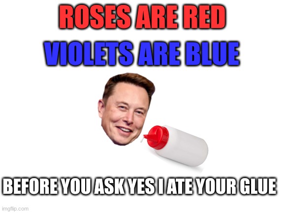 glue | ROSES ARE RED; VIOLETS ARE BLUE; BEFORE YOU ASK YES I ATE YOUR GLUE | image tagged in blank white template,glue | made w/ Imgflip meme maker