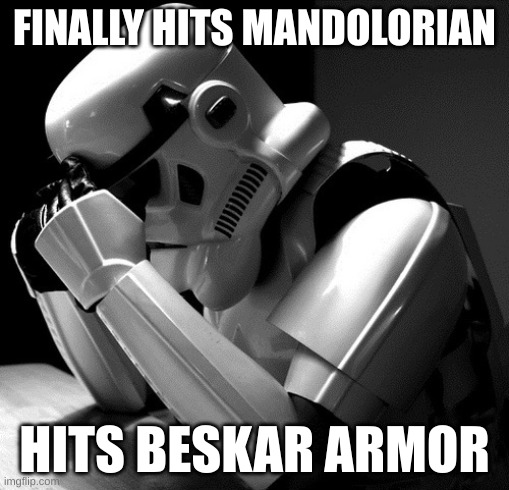 poor stormtrooper | FINALLY HITS MANDOLORIAN; HITS BESKAR ARMOR | image tagged in depressed stormtrooper | made w/ Imgflip meme maker