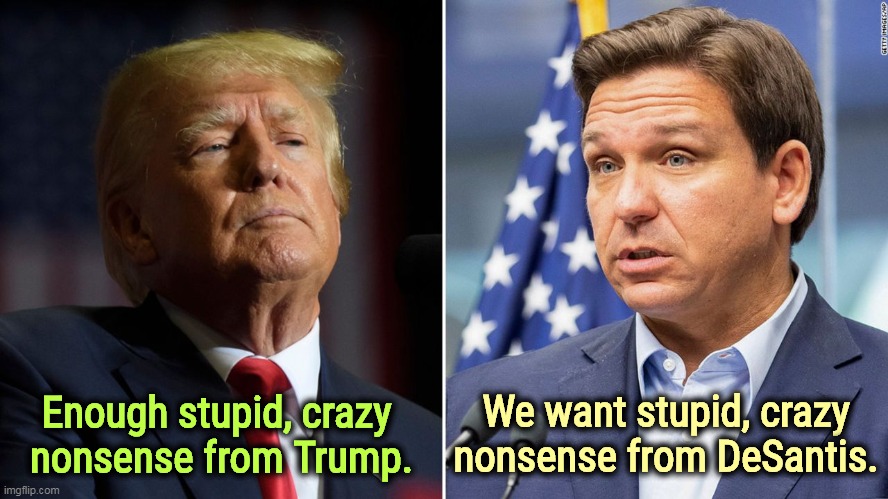 Failure Past vs, Failure Future. God help us all and Tiny Tim. | Enough stupid, crazy 
nonsense from Trump. We want stupid, crazy nonsense from DeSantis. | image tagged in trump,desantis,stupid,crazy,nonsense | made w/ Imgflip meme maker