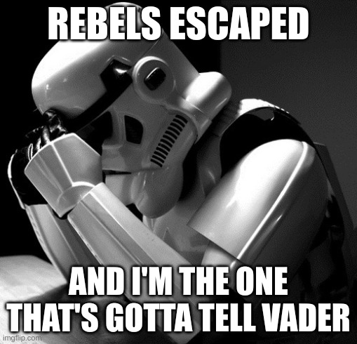 iosfngvoiwefboivlrbuohfni | REBELS ESCAPED; AND I'M THE ONE THAT'S GOTTA TELL VADER | image tagged in depressed stormtrooper | made w/ Imgflip meme maker