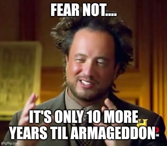 2032 IS the year | FEAR NOT.... IT'S ONLY 10 MORE YEARS TIL ARMAGEDDON | image tagged in memes,ancient aliens | made w/ Imgflip meme maker