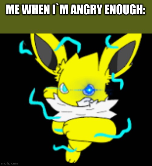 true story that happen with me | ME WHEN I`M ANGRY ENOUGH: | image tagged in speed the jolteon powerfull | made w/ Imgflip meme maker