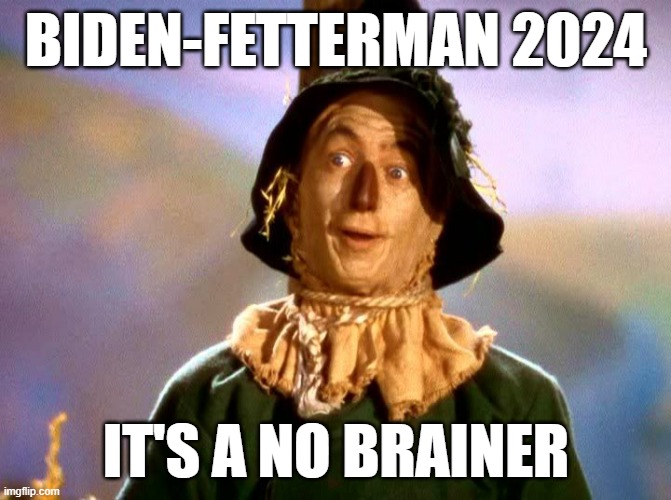 No brainer | BIDEN-FETTERMAN 2024; IT'S A NO BRAINER | image tagged in wizard of oz scarecrow | made w/ Imgflip meme maker