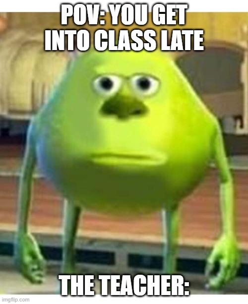 POV:You get into class late | POV: YOU GET INTO CLASS LATE; THE TEACHER: | image tagged in mike | made w/ Imgflip meme maker