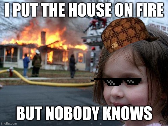 Disaster Girl Meme | I PUT THE HOUSE ON FIRE; BUT NOBODY KNOWS | image tagged in memes,disaster girl | made w/ Imgflip meme maker