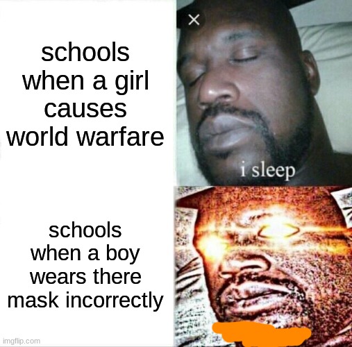 Sleeping Shaq Meme | schools when a girl causes world warfare; schools when a boy wears there mask incorrectly | image tagged in memes,sleeping shaq | made w/ Imgflip meme maker