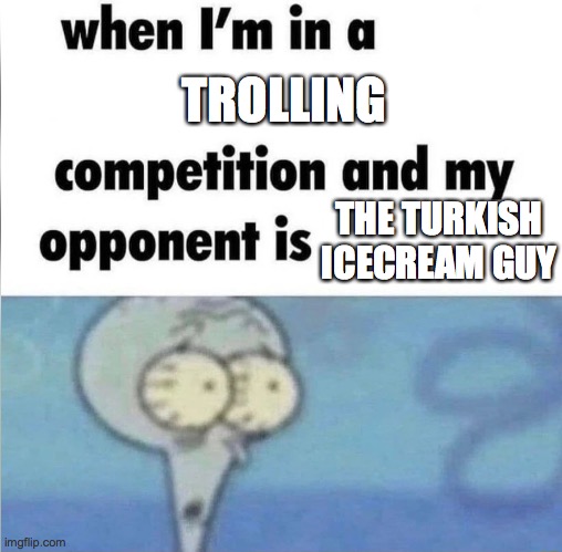 whe i'm in a competition and my opponent is | TROLLING; THE TURKISH ICECREAM GUY | image tagged in whe i'm in a competition and my opponent is | made w/ Imgflip meme maker