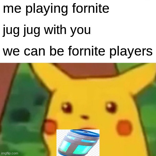 Surprised Pikachu Meme | me playing fornite; jug jug with you; we can be fornite players | image tagged in memes,surprised pikachu | made w/ Imgflip meme maker