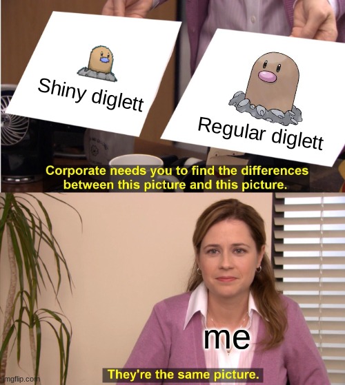 They're The Same Picture Meme | Shiny diglett; Regular diglett; me | image tagged in memes,they're the same picture | made w/ Imgflip meme maker