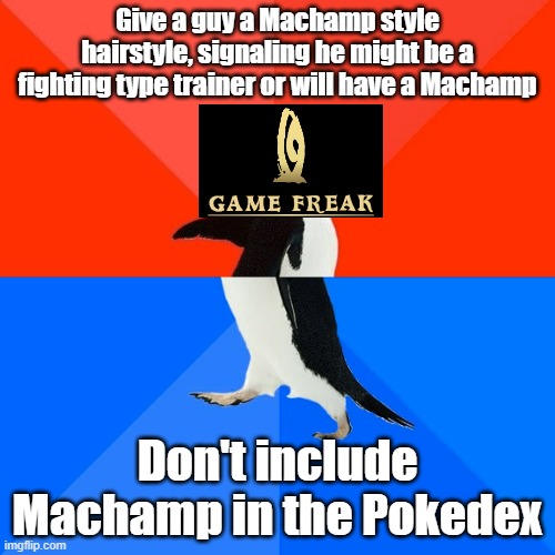 GameFreak, why would you DO THIS? | Give a guy a Machamp style hairstyle, signaling he might be a fighting type trainer or will have a Machamp; Don't include Machamp in the Pokedex | image tagged in memes,socially awesome awkward penguin,pokemon | made w/ Imgflip meme maker