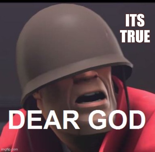 Dear God | ITS TRUE | image tagged in dear god | made w/ Imgflip meme maker