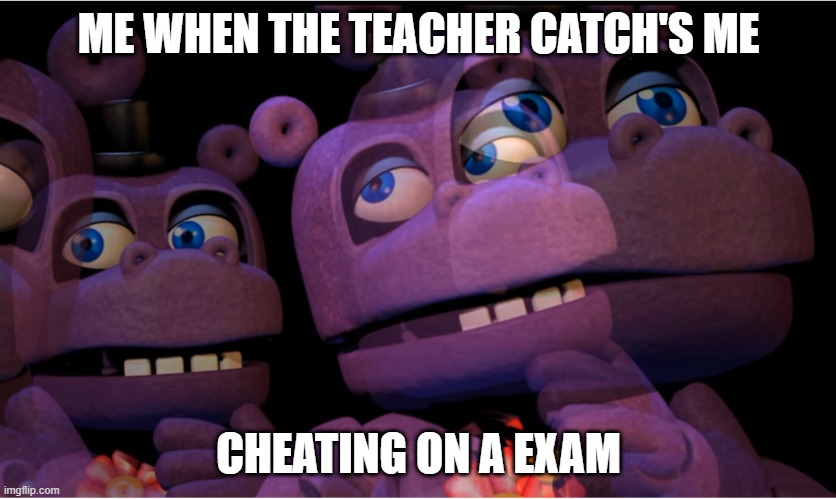 exam fnaf | ME WHEN THE TEACHER CATCH'S ME; CHEATING ON A EXAM | image tagged in mr hippo thinking | made w/ Imgflip meme maker