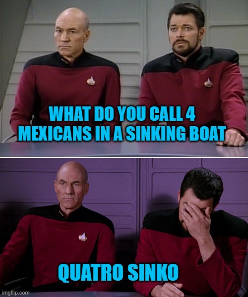 Star Trek | WHAT DO YOU CALL 4 MEXICANS IN A SINKING BOAT; QUATRO SINKO | image tagged in picard riker listening to a pun,spanish,funny meme,star trek,blank transparent square,bad puns | made w/ Imgflip meme maker