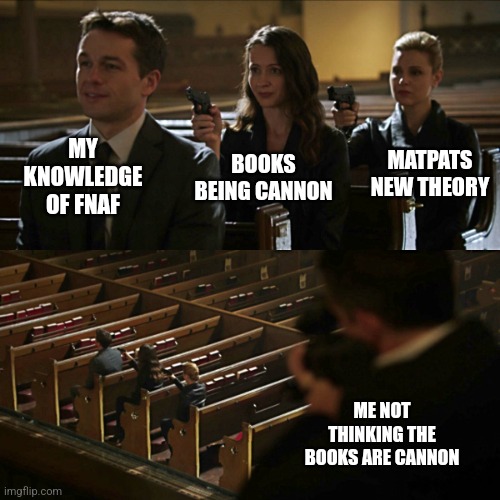 Assassination chain | MY KNOWLEDGE OF FNAF; MATPATS NEW THEORY; BOOKS BEING CANNON; ME NOT THINKING THE BOOKS ARE CANNON | image tagged in assassination chain | made w/ Imgflip meme maker