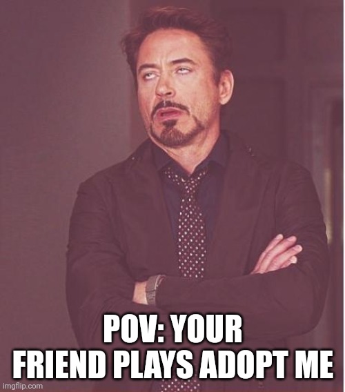 Adopt Me is cringey and I stand by that | POV: YOUR FRIEND PLAYS ADOPT ME | image tagged in memes,face you make robert downey jr,adopt me,cringe,dies from cringe,roblox | made w/ Imgflip meme maker