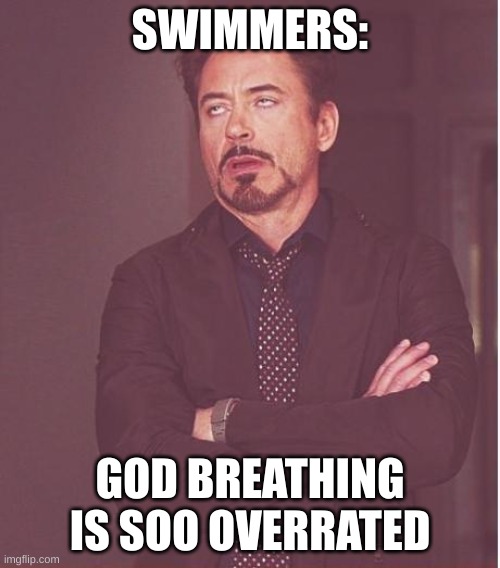 Swimming | SWIMMERS:; GOD BREATHING IS SOO OVERRATED | image tagged in memes,face you make robert downey jr | made w/ Imgflip meme maker