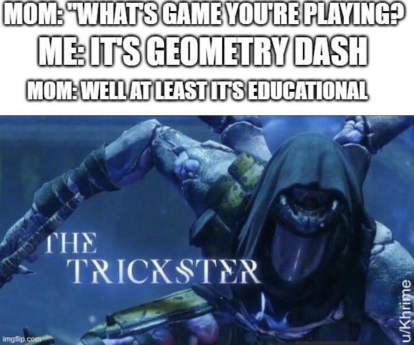 The Trickster | MOM: "WHAT'S GAME YOU'RE PLAYING? ME: IT'S GEOMETRY DASH; MOM: WELL AT LEAST IT'S EDUCATIONAL | image tagged in the trickster | made w/ Imgflip meme maker