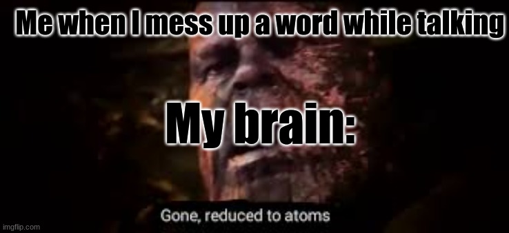 It's true tho | Me when I mess up a word while talking; My brain: | image tagged in so true memes | made w/ Imgflip meme maker