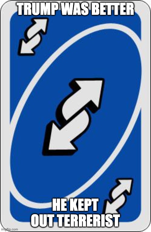 uno reverse card | TRUMP WAS BETTER HE KEPT OUT TERRERIST | image tagged in uno reverse card | made w/ Imgflip meme maker