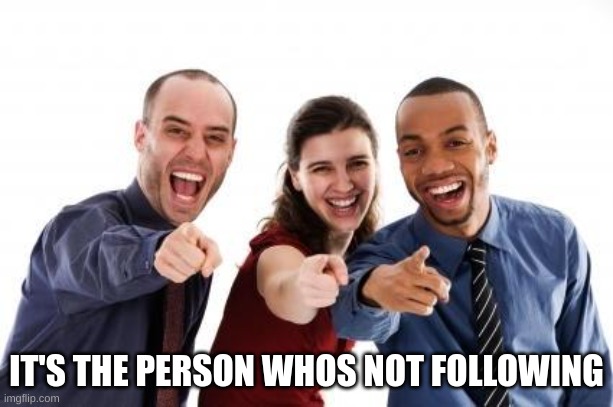 Pointing and laughing | IT'S THE PERSON WHOS NOT FOLLOWING | image tagged in pointing and laughing | made w/ Imgflip meme maker